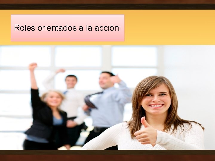 Roles orientados a la acción: • El Impulsor: Dinámico, extrovertido, nervioso. (Encuentra vías para