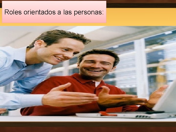 Roles orientados a las personas: • El Cohesionador: Social, suave y acomodaticio. (Escucha, construye,