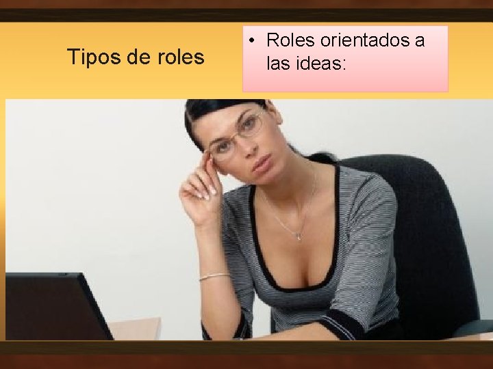 Tipos de roles • Roles orientados a las ideas: • El Cerebro: Creativo, imaginativo,