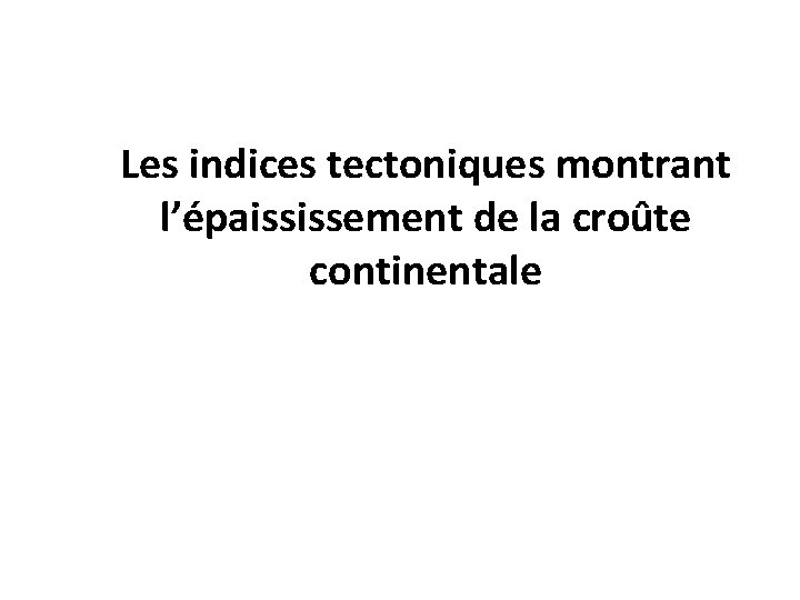 Les indices tectoniques montrant l’épaississement de la croûte continentale 