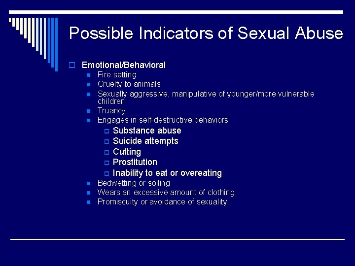 Possible Indicators of Sexual Abuse o Emotional/Behavioral n Fire setting n Cruelty to animals