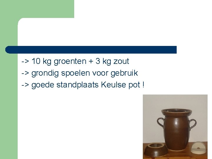 -> 10 kg groenten + 3 kg zout -> grondig spoelen voor gebruik ->