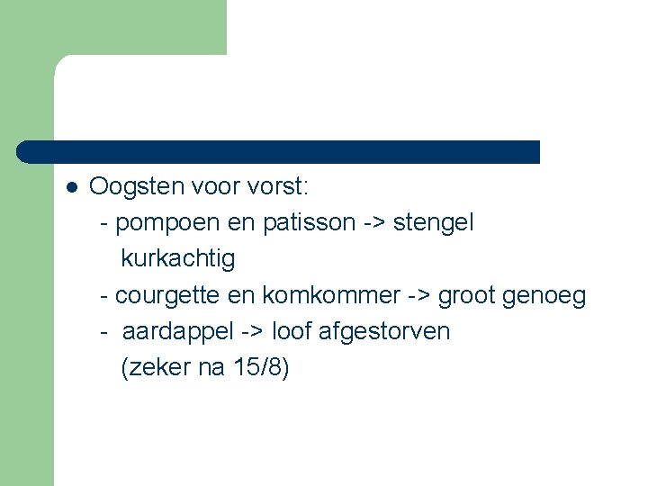 l Oogsten voor vorst: - pompoen en patisson -> stengel kurkachtig - courgette en