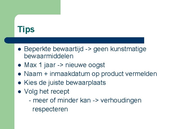 Tips l l l Beperkte bewaartijd -> geen kunstmatige bewaarmiddelen Max 1 jaar ->