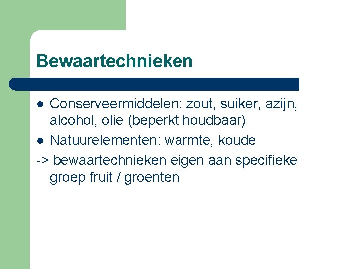 Bewaartechnieken Conserveermiddelen: zout, suiker, azijn, alcohol, olie (beperkt houdbaar) l Natuurelementen: warmte, koude ->