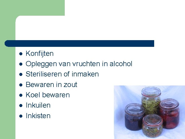 l l l l Konfijten Opleggen van vruchten in alcohol Steriliseren of inmaken Bewaren