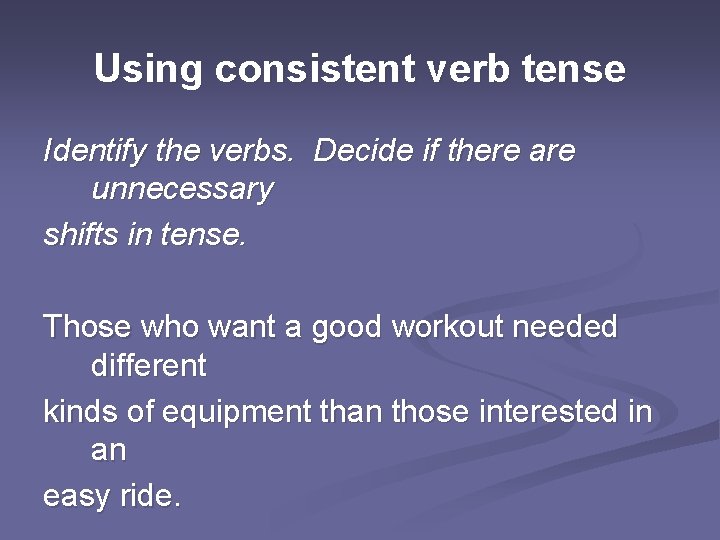 Using consistent verb tense Identify the verbs. Decide if there are unnecessary shifts in