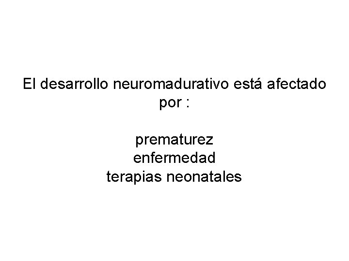 El desarrollo neuromadurativo está afectado por : prematurez enfermedad terapias neonatales 