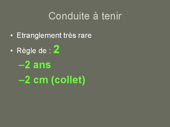 Conduite à tenir • Etranglement très rare • Règle de : 2 – 2