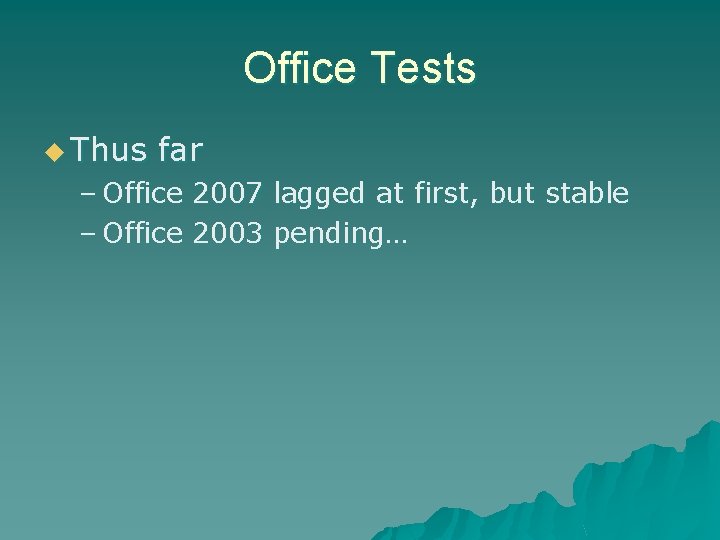 Office Tests u Thus far – Office 2007 lagged at first, but stable –