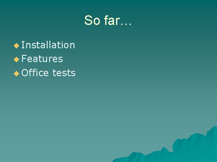 So far… u Installation u Features u Office tests 