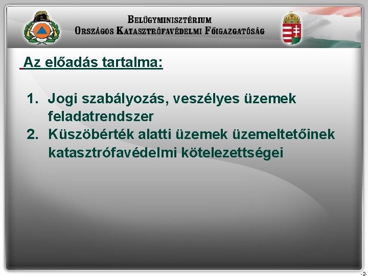 Az előadás tartalma: 1. Jogi szabályozás, veszélyes üzemek feladatrendszer 2. Küszöbérték alatti üzemek Az előadás tartalma: 1. Jogi szabályozás, veszélyes üzemek feladatrendszer 2. Küszöbérték alatti üzemek