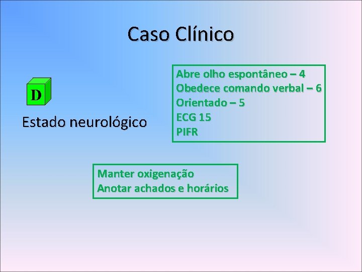 Caso Clínico D Estado neurológico Abre olho espontâneo – 4 Obedece comando verbal –