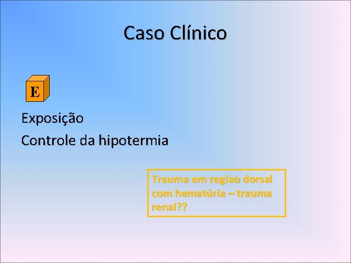 Caso Clínico E Exposição Controle da hipotermia Trauma em regiao dorsal com hematúria –