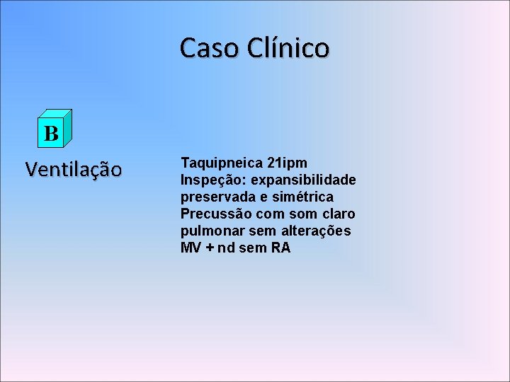 Caso Clínico B Ventilação Taquipneica 21 ipm Inspeção: expansibilidade preservada e simétrica Precussão com