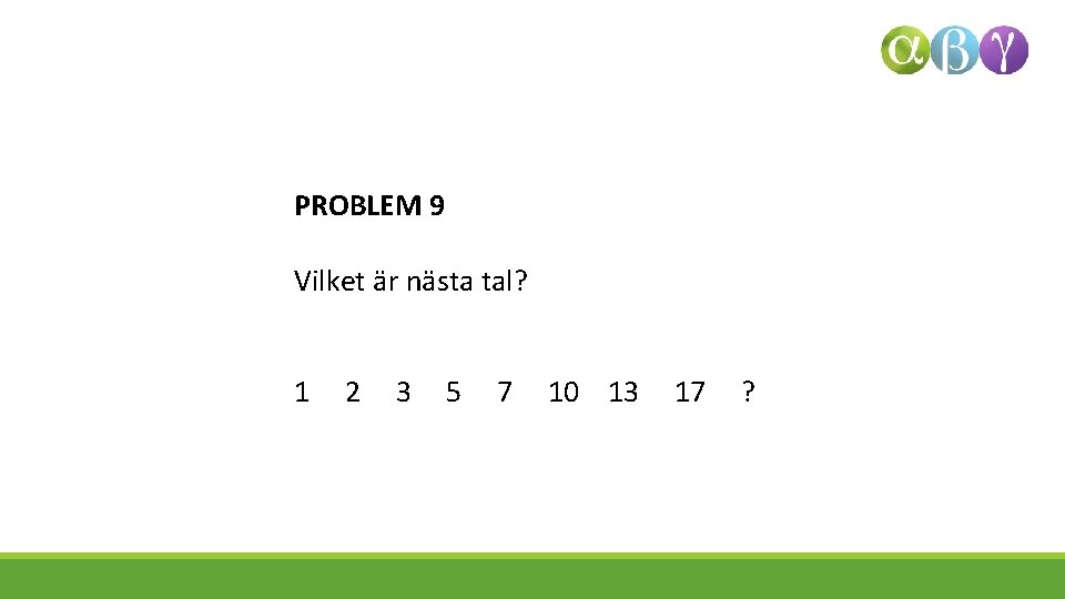 PROBLEM 9 Vilket är nästa tal? 1 2 3 5 7 10 13 17