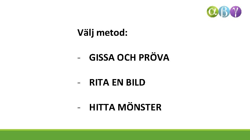 Välj metod: - GISSA OCH PRÖVA - RITA EN BILD - HITTA MÖNSTER 