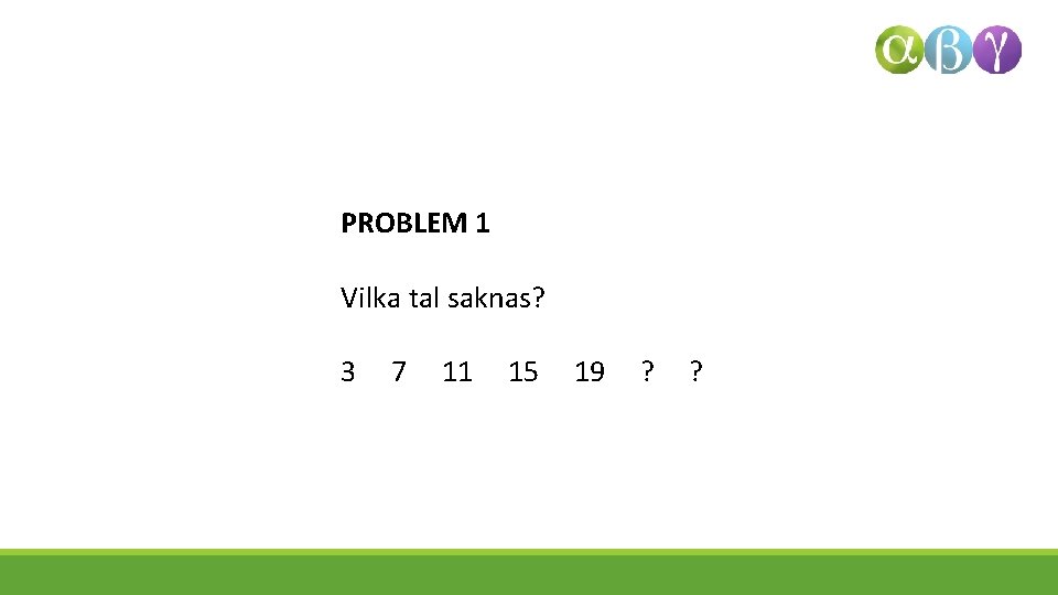 PROBLEM 1 Vilka tal saknas? 3 7 11 15 19 ? ? 