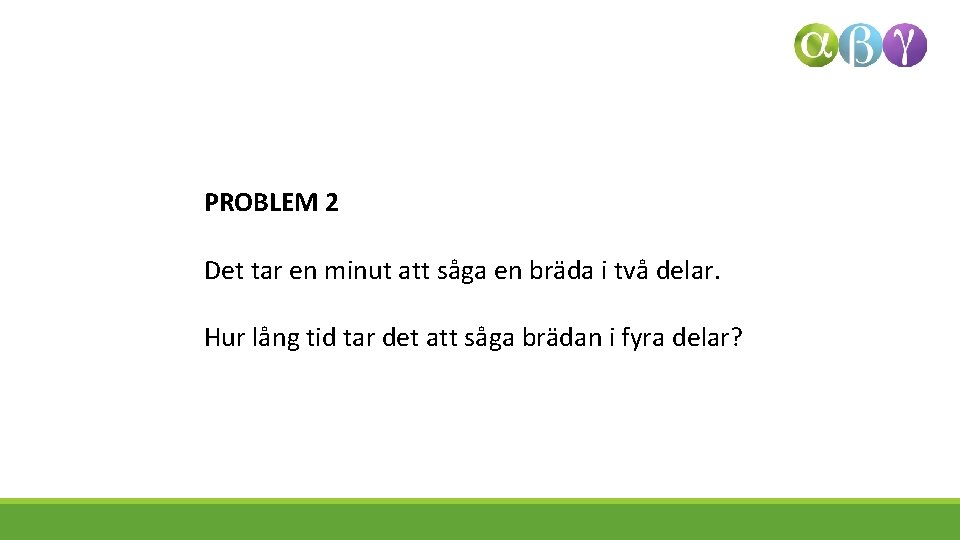 PROBLEM 2 Det tar en minut att såga en bräda i två delar. Hur