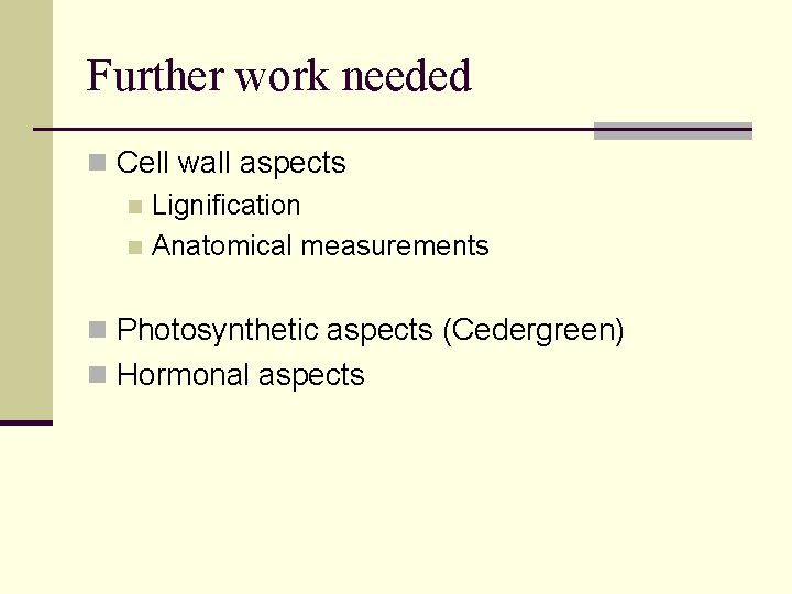 Further work needed n Cell wall aspects n Lignification n Anatomical measurements n Photosynthetic