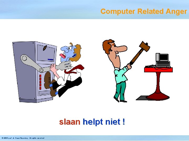 Computer Related Anger slaan helpt niet ! © 2004 prof. dr. Daan Rijsenbrij -