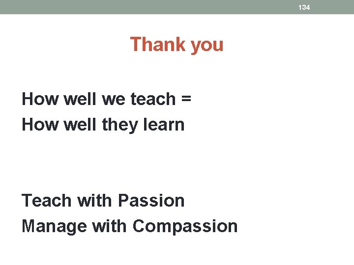 134 Thank you How well we teach = How well they learn Teach with