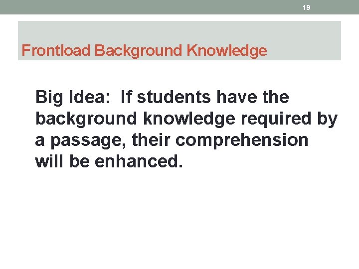 19 Frontload Background Knowledge Big Idea: If students have the background knowledge required by