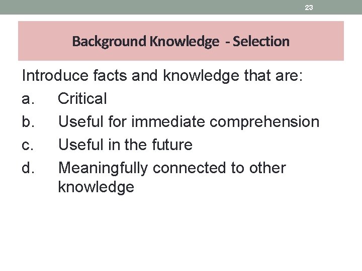 23 Background Knowledge - Selection Introduce facts and knowledge that are: a. Critical b.