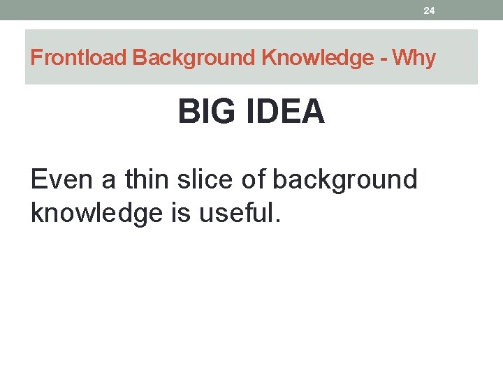 24 Frontload Background Knowledge - Why BIG IDEA Even a thin slice of background