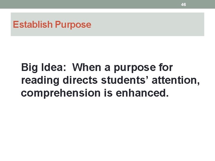 46 Establish Purpose Big Idea: When a purpose for reading directs students’ attention, comprehension
