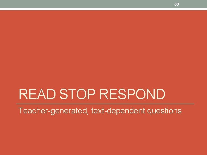 53 READ STOP RESPOND Teacher-generated, text-dependent questions 
