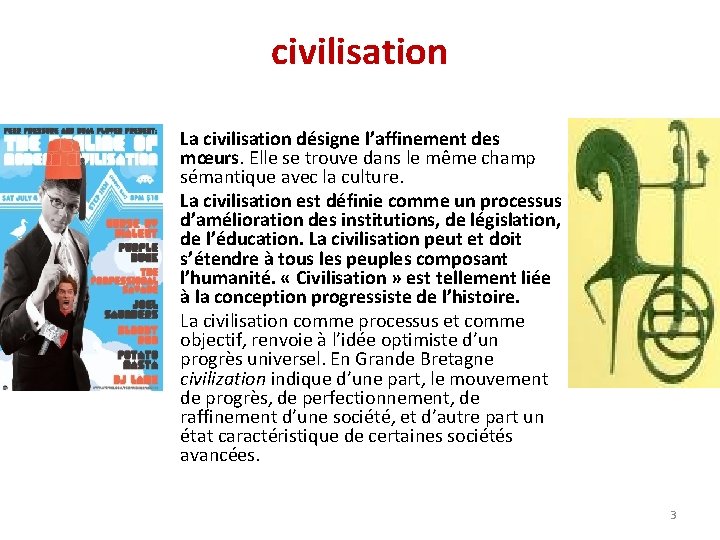 civilisation • La civilisation désigne l’affinement des mœurs. Elle se trouve dans le même