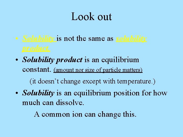 Look out • Solubility is not the same as solubility product. • Solubility product