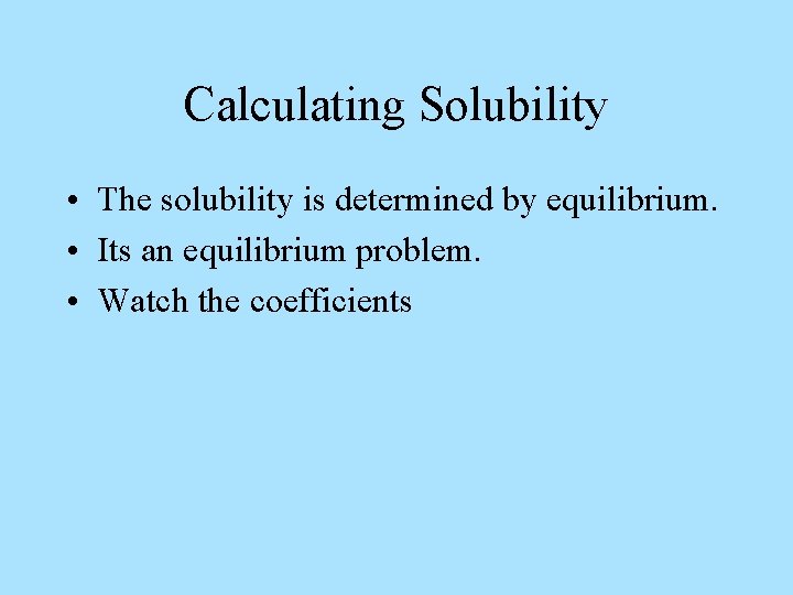 Calculating Solubility • The solubility is determined by equilibrium. • Its an equilibrium problem.