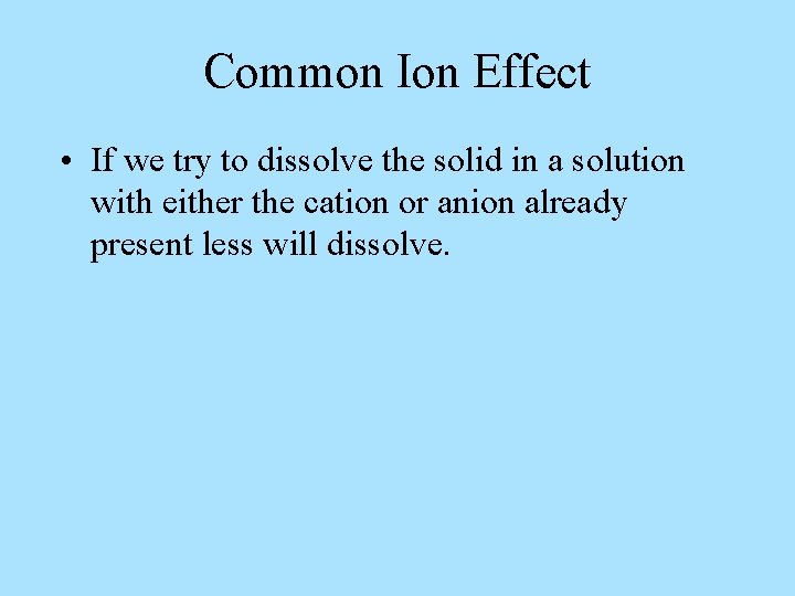 Common Ion Effect • If we try to dissolve the solid in a solution