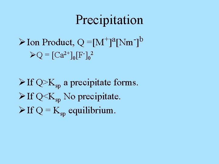 Precipitation Ø Ion Product, Q =[M+]a[Nm-]b ØQ = [Ca 2+]0[F-]02 Ø If Q>Ksp a