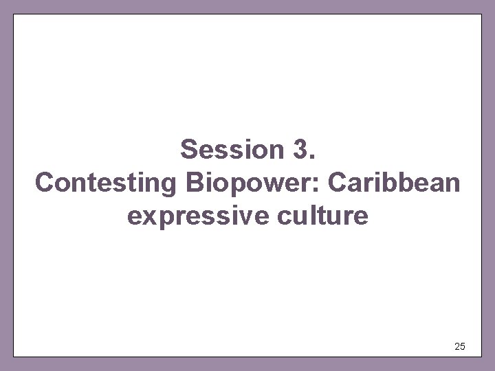 Session 3. Contesting Biopower: Caribbean expressive culture 25 