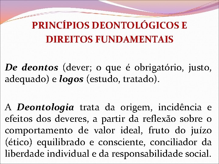 PRINCÍPIOS DEONTOLÓGICOS E DIREITOS FUNDAMENTAIS De deontos (dever; o que é obrigatório, justo, adequado)