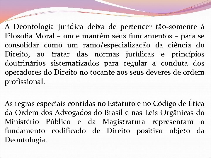 A Deontologia Jurídica deixa de pertencer tão-somente à Filosofia Moral – onde mantém seus