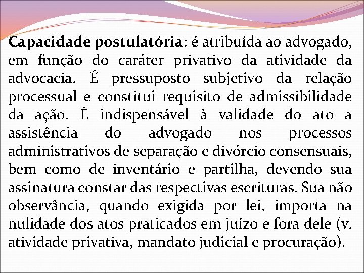 Capacidade postulatória: é atribuída ao advogado, em função do caráter privativo da atividade da