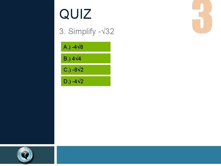 QUIZ 3. Simplify -√ 32 A. ) -4√ 8 B. ) 4√ 4 C.