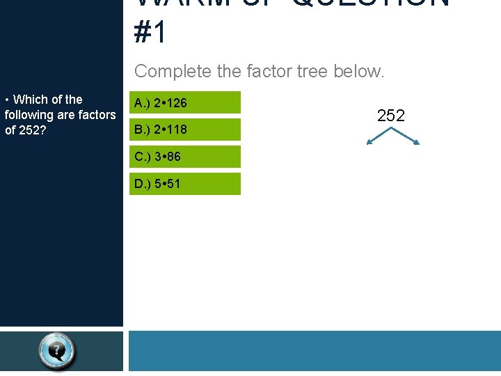 WARM UP QUESTION #1 Complete the factor tree below. • Which of the following