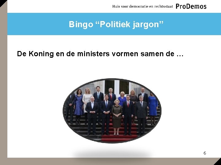 Bingo “Politiek jargon” De Koning en de ministers vormen samen de … 6 