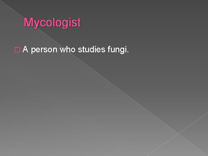 Mycologist �A person who studies fungi. 