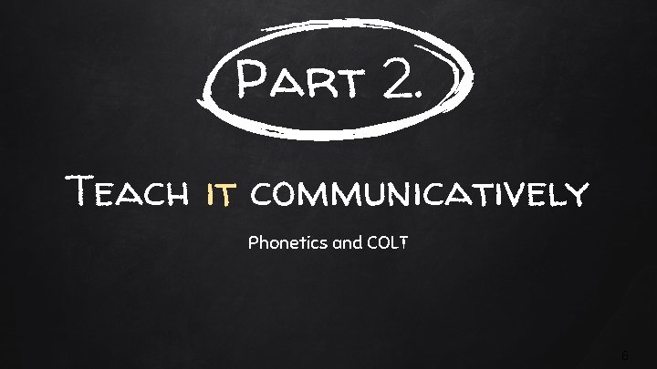 Part 2. Teach it communicatively Phonetics and COLT 6 