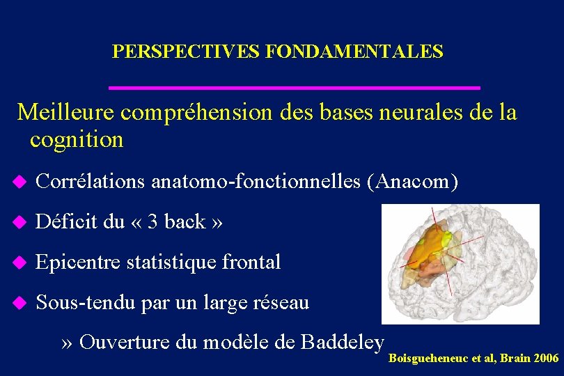 PERSPECTIVES FONDAMENTALES Meilleure compréhension des bases neurales de la cognition u Corrélations anatomo-fonctionnelles (Anacom)