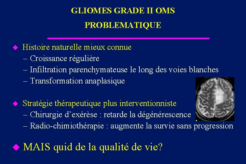 GLIOMES GRADE II OMS PROBLEMATIQUE u Histoire naturelle mieux connue – Croissance régulière –
