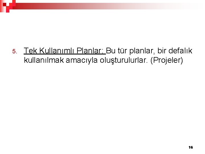 5. Tek Kullanımlı Planlar: Bu tür planlar, bir defalık kullanılmak amacıyla oluşturulurlar. (Projeler) 16