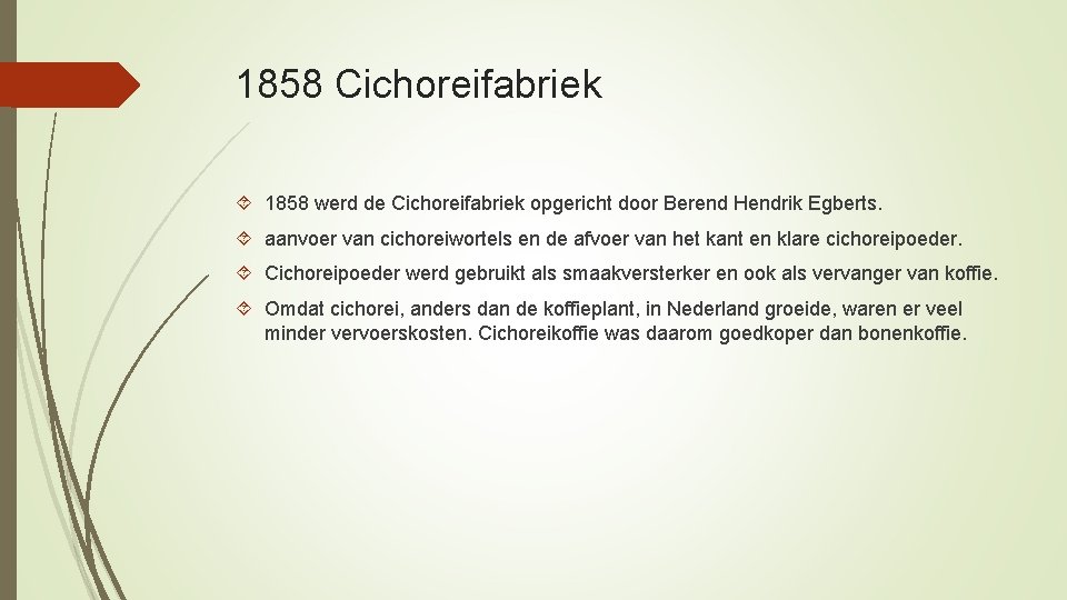 1858 Cichoreifabriek 1858 werd de Cichoreifabriek opgericht door Berend Hendrik Egberts. aanvoer van cichoreiwortels