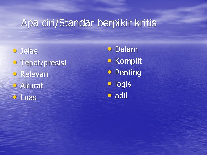 Apa ciri/Standar berpikir kritis • Jelas • Tepat/presisi • Relevan • Akurat • Luas